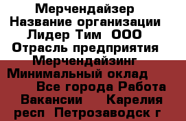 Мерчендайзер › Название организации ­ Лидер Тим, ООО › Отрасль предприятия ­ Мерчендайзинг › Минимальный оклад ­ 15 000 - Все города Работа » Вакансии   . Карелия респ.,Петрозаводск г.